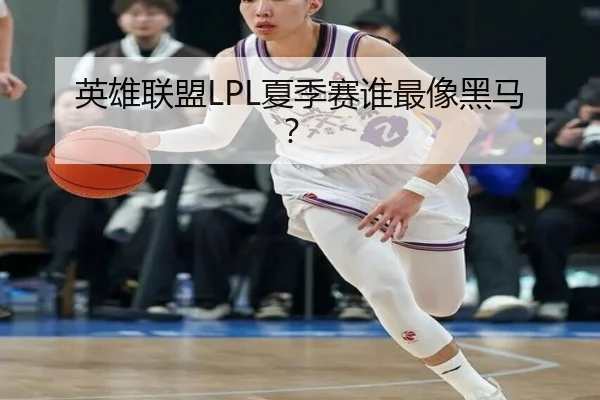 英雄联盟LPL夏季赛谁最像黑马？